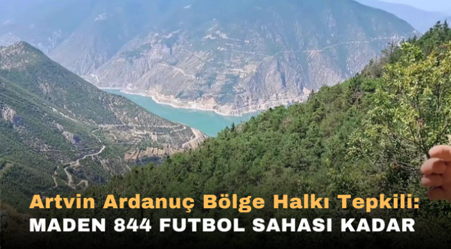 Artvin Ardanuç Bölge Halkı Tepkili: Maden 844 Futbol Sahası Kadar