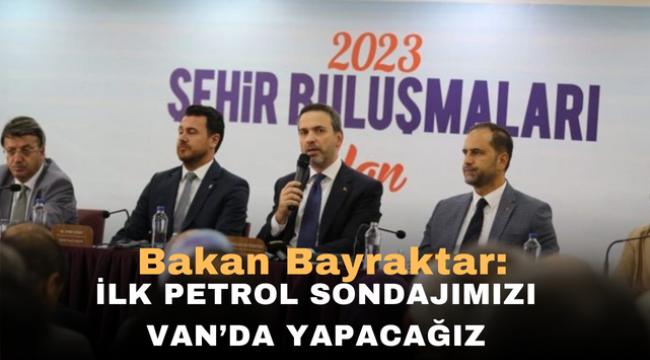 Bakan Bayraktar: İlk petrol sondajımızı Van'da yapacağız