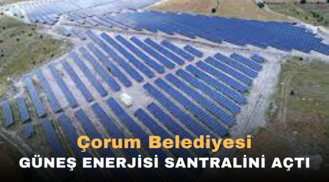 Çorum Belediyesi Güneş Enerjisi Santralini Açtı