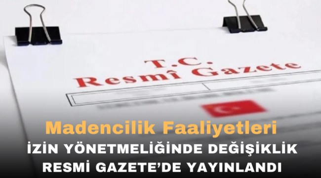 Madencilik Faaliyetleri İzin Yönetmeliğinde Değişiklik Resmi Gazetede yayınladı