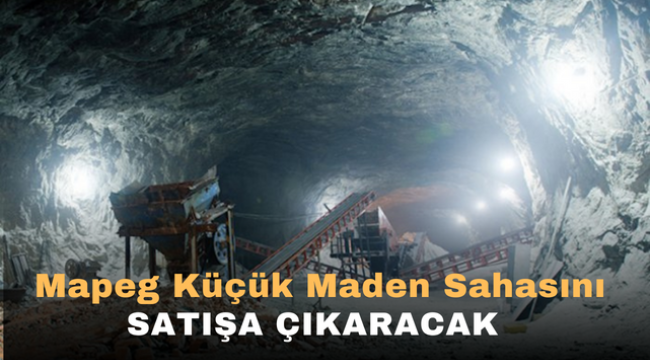 MAPEG küçük maden sahasını satışa çıkaracak