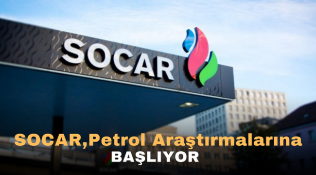 SOCAR,Petrol Araştırmalarına başlıyor