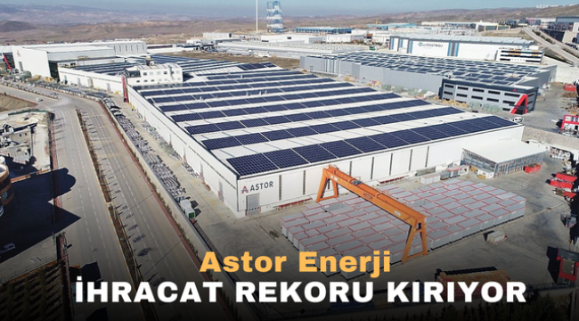 Astor Enerji İhracat rekoru Kırıyor