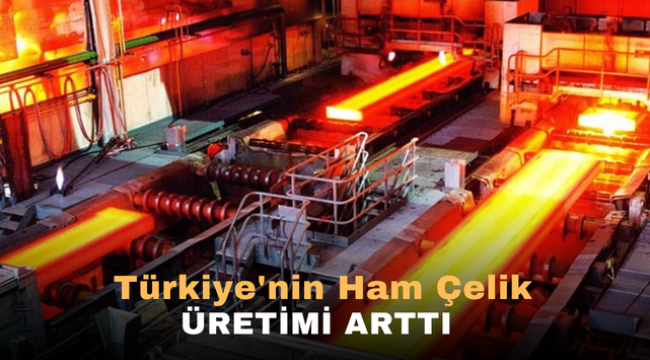 Türkiye'nin ham çelik üretimi arttı