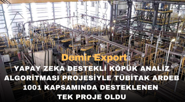 Demir Export, yapay zeka destekli köpük analiz algoritması projesiyle TÜBİTAK ARDEB 1001 kapsamında desteklenen tek proje oldu