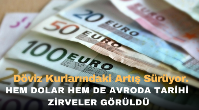 Döviz kurlarındaki artış sürüyor. Hem dolar hem de avroda tarihi zirveler görüldü. 