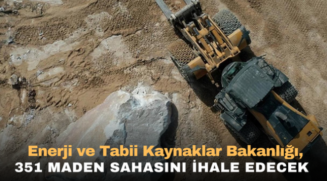 Enerji ve Tabii Kaynaklar Bakanlığı, 351 maden sahasını ihale edecek