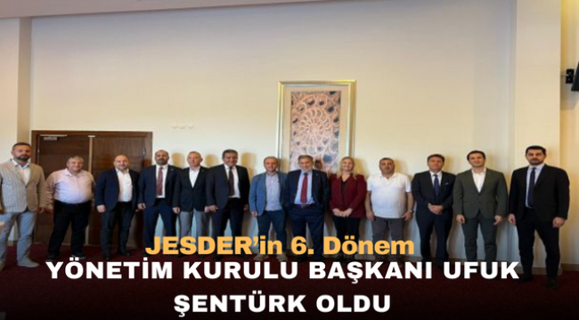 JESDER'in 6. Dönem Yönetim Kurulu Başkanı Ufuk ŞENTÜRK Oldu