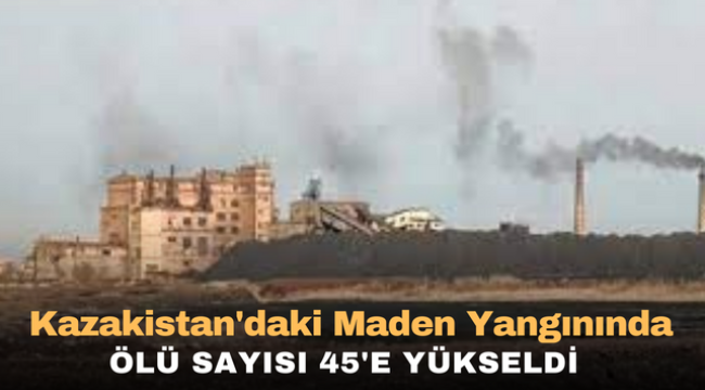 Kazakistan'daki maden yangınında ölü sayısı 45'e yükseldi