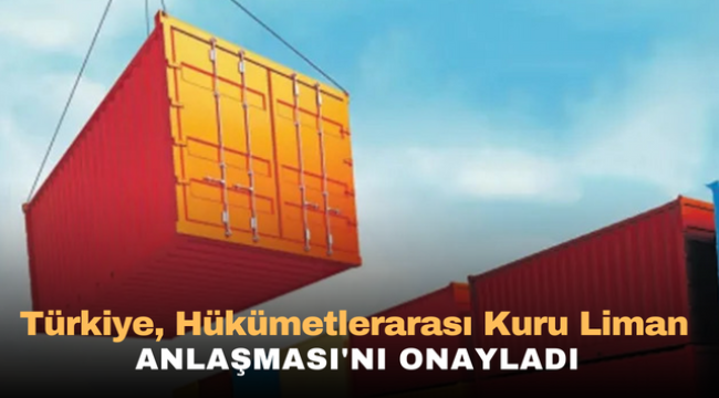 Türkiye, Hükümetlerarası Kuru Liman Anlaşması'nı onayladı