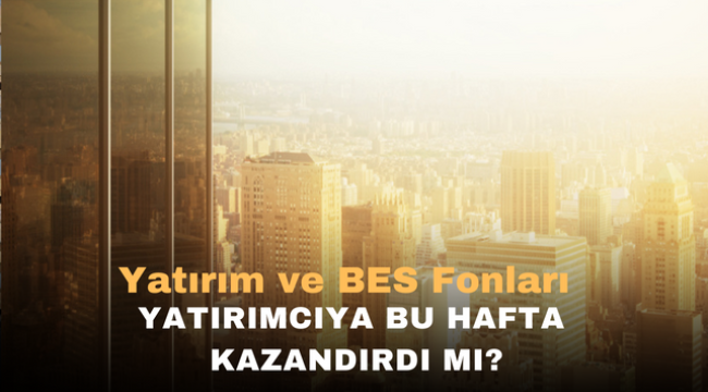 Yatırım ve Bes Fonları Yatırımcılara Bu Hafta Kazandırdı mı?