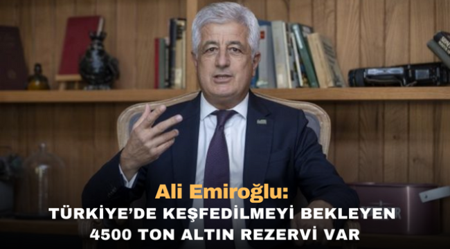 Ali Emiroğlu:Türkiye'de Keşfedilmeyi Bekleyen 4500 ton Altın Rezervi var