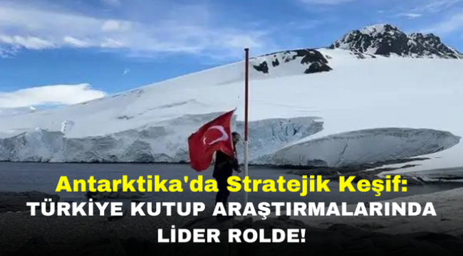 "Antarktika'da Stratejik Keşif: Türkiye Kutup Araştırmalarında Lider Rolde!"