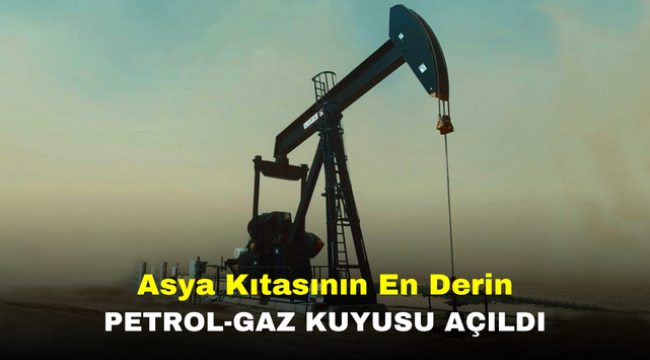 Asya Kıtasının En Derin Petrol-Gaz Kuyusu Açıldı 