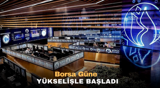 Borsa güne yükselişle başladı