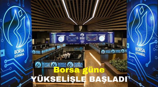 Borsa güne yükselişle başladı