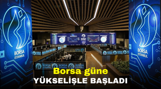 Borsa güne yükselişle başladı