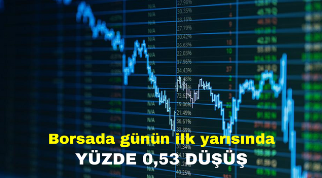 Borsada günün ilk yarısında yüzde 0,53 düşüş