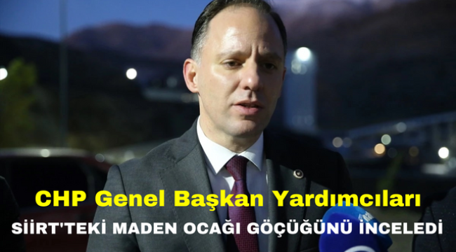 CHP Genel Başkan Yardımcıları Siirt'teki maden ocağı göçüğünü inceledi