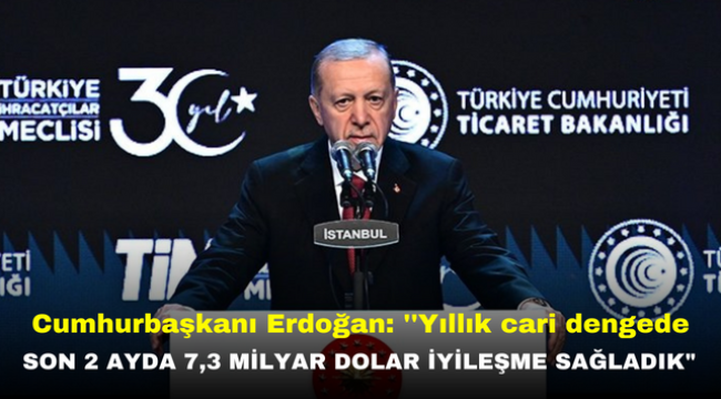 Cumhurbaşkanı Erdoğan: ''Yıllık cari dengede son 2 ayda 7,3 milyar dolar iyileşme sağladık"