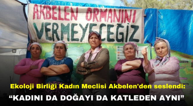 Ekoloji Birliği Kadın Meclisi Akbelen'den seslendi: "Kadını Da Doğayı Da Katleden Aynı"