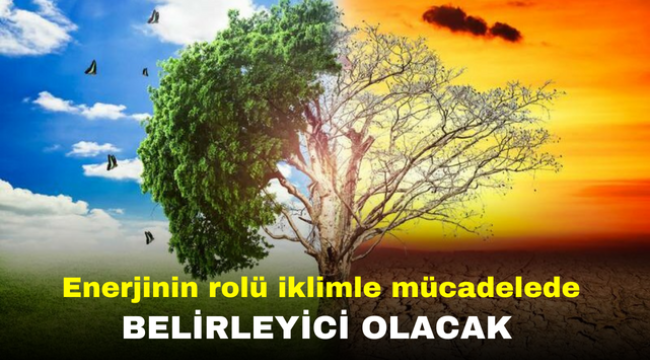 Enerjinin rolü iklimle mücadelede belirleyici olacak