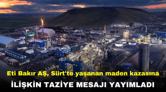 Eti Bakır AŞ, Siirt'te yaşanan maden kazasına ilişkin taziye mesajı yayımladı