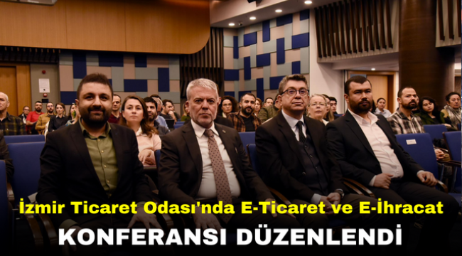 İzmir Ticaret Odası'nda E-Ticaret ve E-İhracat Konferansı Düzenlendi