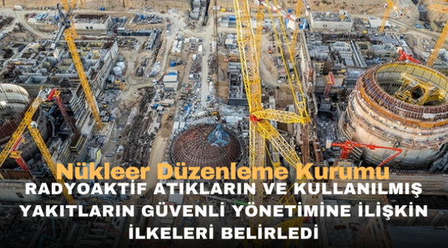 Nükleer Düzenleme Kurumu, radyoaktif atıkların ve kullanılmış yakıtların güvenli yönetimine ilişkin ilkeleri belirledi 