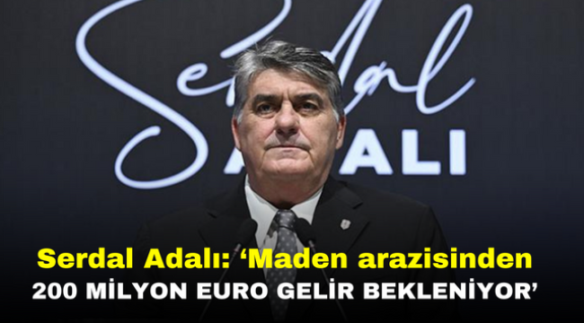 Serdal Adalı: Maden arazisinden 200 milyon Euro Gelir Bekleniyor