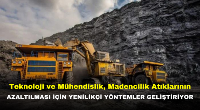  Teknoloji ve Mühendislik, Madencilik Atıklarının Azaltılması İçin Yenilikçi Yöntemler Geliştiriyor