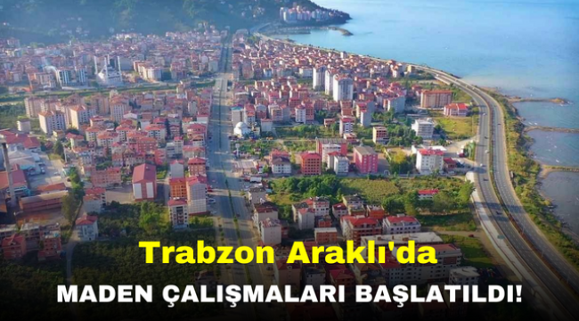 Trabzon Araklı'da Maden Çalışmaları Başlatıldı!