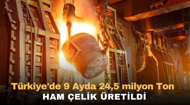 Türkiye'de 9 ayda 24,5 milyon ton ham çelik üretildi