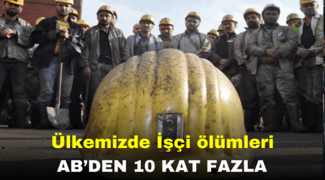 Ülkemizde İşçi ölümleri AB'den 10 kat fazla