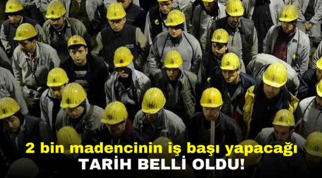 2 bin madencinin iş başı yapacağı tarih belli oldu!