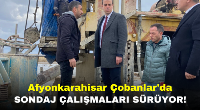 Afyonkarahisar Çobanlar'da Sondaj Çalışmaları Sürüyor!