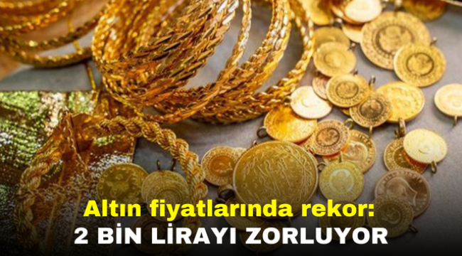 Altın fiyatlarında rekor: 2 bin lirayı zorluyor