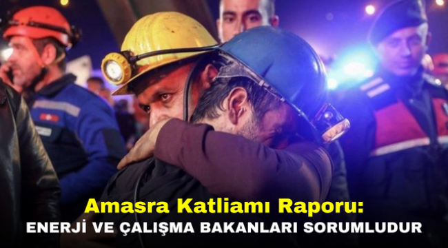 Amasra Katliamı Raporu: Enerji ve Çalışma Bakanları Sorumludur