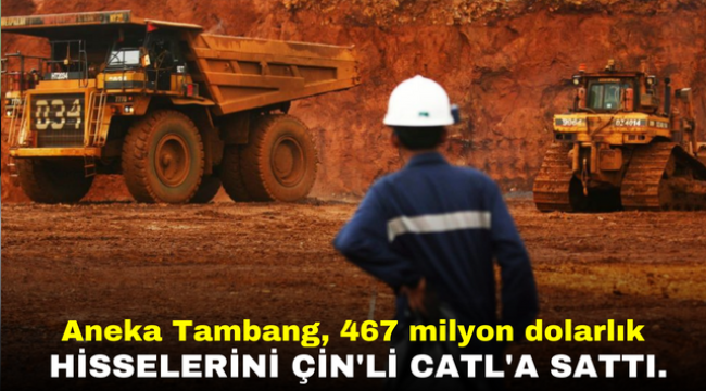 Aneka Tambang, 467 milyon dolarlık hisselerini Çin'li CATL'a sattı.