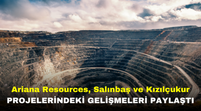 Ariana Resources, Salınbaş ve Kızılçukur Projelerindeki Gelişmeleri Paylaştı