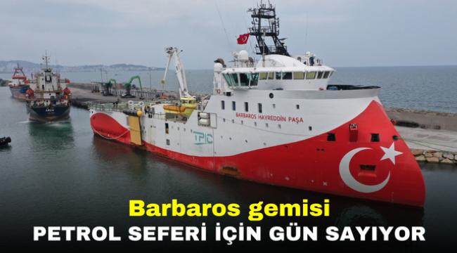 Barbaros gemisi petrol seferi için gün sayıyor