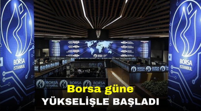 Borsa güne yükselişle başladı