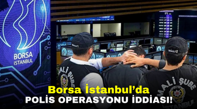 Borsa İstanbul'da polis operasyonu iddiası!