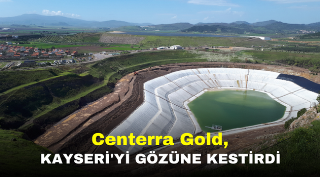 Centerra Gold, Kayseri'yi gözüne kestirdi