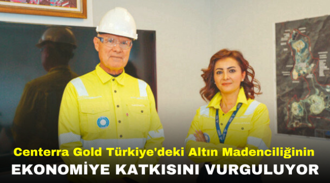 Centerra Gold Türkiye'deki Altın Madenciliğinin Ekonomiye Katkısını Vurguluyor