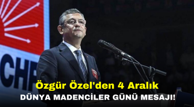 CHP Genel Başkanı Özgür Özel'den 4 Aralık Dünya Madenciler Günü mesajı!