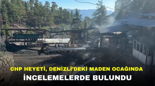 CHP HEYETİ, DENİZLİ'DEKİ MADEN OCAĞINDA İNCELEMELERDE BULUNDU