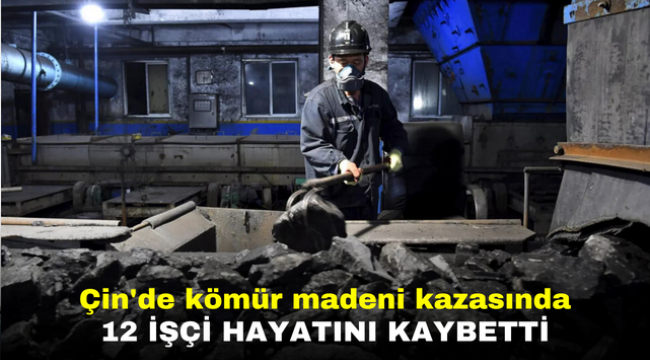 Çin'de kömür madeni kazasında 12 işçi hayatını kaybetti