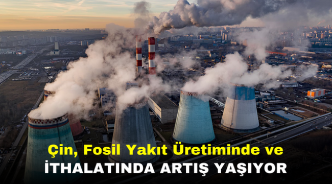 Çin, Fosil Yakıt Üretiminde ve İthalatında Artış Yaşıyor