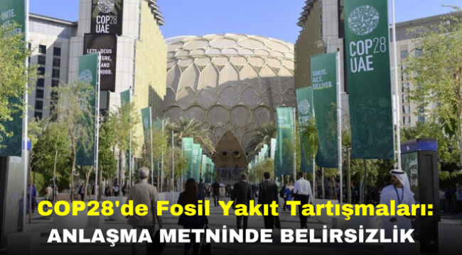 COP28'de Fosil Yakıt Tartışmaları: Anlaşma Metninde Belirsizlik